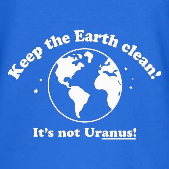 Keep The Earth Clean! It's Not Uranus! t shirt